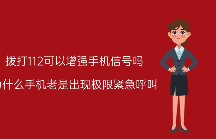 拨打112可以增强手机信号吗 为什么手机老是出现极限紧急呼叫？